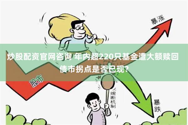 炒股配资官网咨询 年内超220只基金遭大额赎回 债市拐点是否