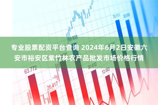 专业股票配资平台查询 2024年6月2日安徽六安市裕安区紫竹林农产品批发市场价格行情