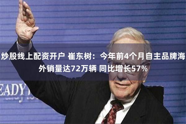 炒股线上配资开户 崔东树：今年前4个月自主品牌海外销量达72万辆 同比增长57%