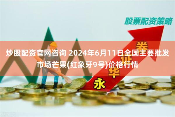 炒股配资官网咨询 2024年6月11日全国主要批发市场芒果(红象牙9号)价格行情