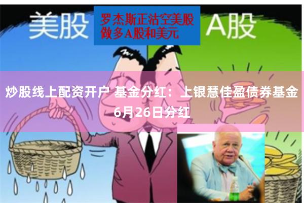 炒股线上配资开户 基金分红：上银慧佳盈债券基金6月26日分红