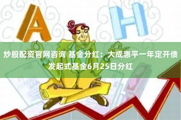 炒股配资官网咨询 基金分红：大成惠平一年定开债发起式基金6月