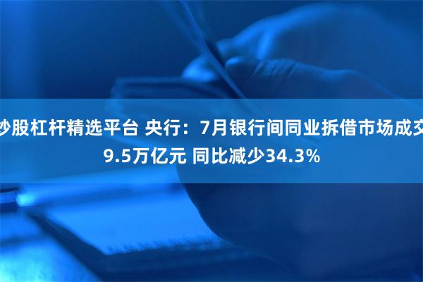 炒股杠杆精选平台 央行：7月银行间同业拆借市场成交9.5万亿元 同比减少34.3%