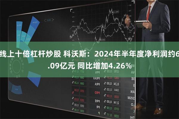 线上十倍杠杆炒股 科沃斯：2024年半年度净利润约6.09亿